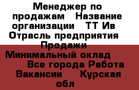 Менеджер по продажам › Название организации ­ ТТ-Ив › Отрасль предприятия ­ Продажи › Минимальный оклад ­ 70 000 - Все города Работа » Вакансии   . Курская обл.